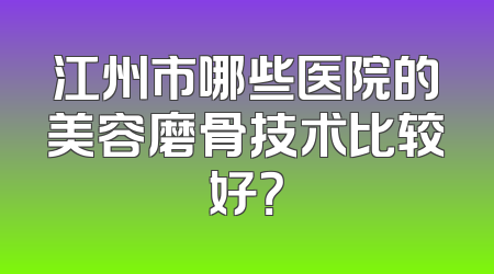 江州市哪些医院的美容磨骨技术比较好？