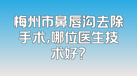 梅州市鼻唇沟去除手术，哪位医生技术好？