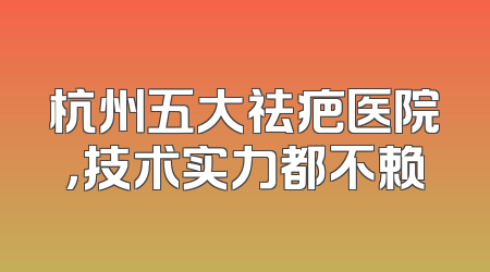 杭州五大祛疤医院，技术实力都不赖