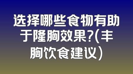选择哪些食物有助于隆胸效果？(丰胸饮食建议)