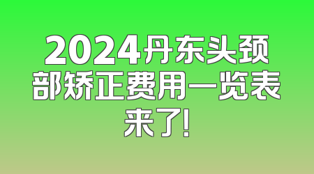 2024丹东头颈部矫正费用一览表来了！
