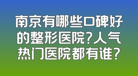 南京有哪些口碑好的整形医院？人气热门医院都有谁？