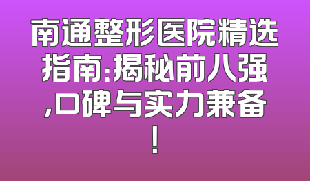 南通整形医院精选指南：揭秘前八强，口碑与实力兼备！