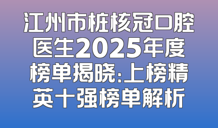 江州市桩核冠口腔医生2025年度榜单揭晓：上榜精英十强榜单解析