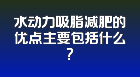水动力吸脂减肥的优点主要包括什么？