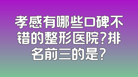 孝感有哪些口碑不错的整形医院？排名前三的是？