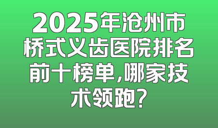 2025年沧州市桥式义齿医院排名前十榜单，哪家技术领跑？