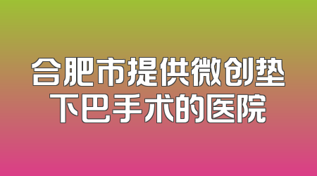 合肥市提供微创垫下巴手术的医院