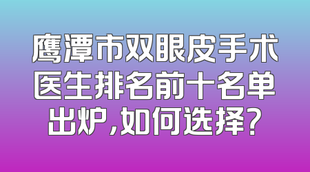 鹰潭市双眼皮手术医生排名前十名单出炉，如何选择？