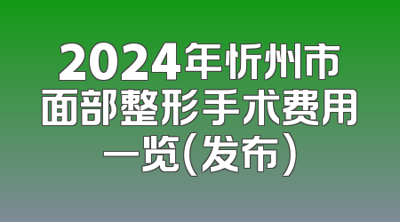 2024年忻州市面部整形手术费用一览（发布）