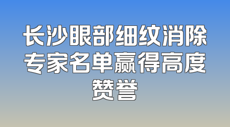 长沙眼部细纹消除专家名单赢得高度赞誉