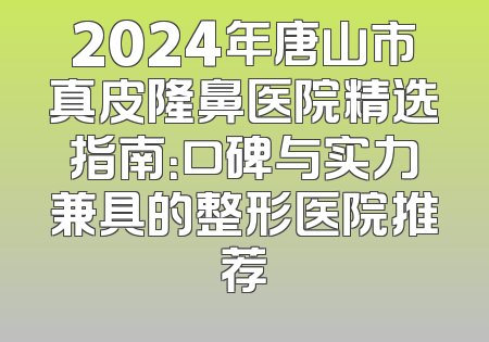 2024年唐山市真皮隆鼻医院精选指南：口碑与实力兼具的整形医院推荐