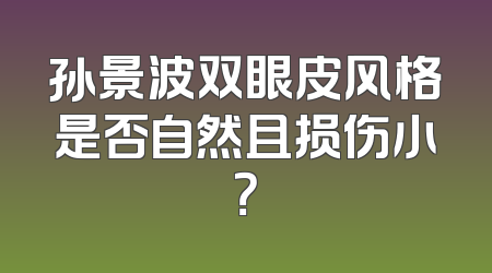 孙景波双眼皮风格是否自然且损伤小？