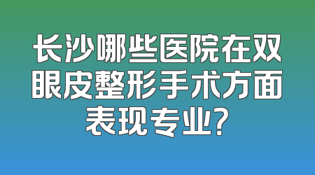 长沙哪些医院在双眼皮整形手术方面表现专业？