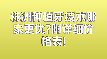 株洲种植牙技术哪家更优？附详细价格表！