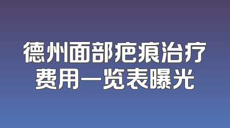 德州面部疤痕治疗费用一览表曝光