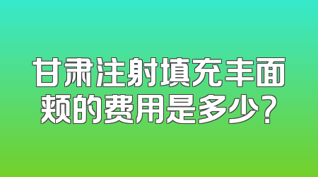 甘肃注射填充丰面颊的费用是多少？