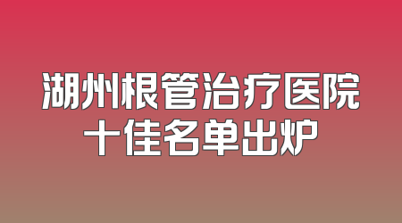 湖州根管治疗医院十佳名单出炉