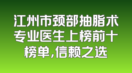 江州市颈部抽脂术专业医生上榜前十榜单，信赖之选