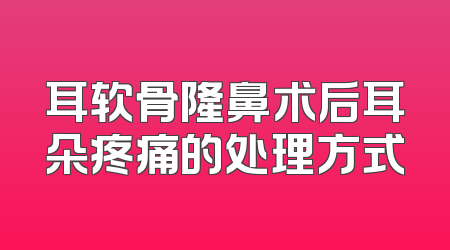 耳软骨隆鼻术后耳朵疼痛的处理方式