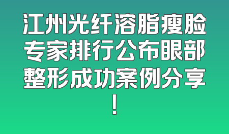 江州光纤溶脂瘦脸专家排行公布眼部整形成功案例分享！