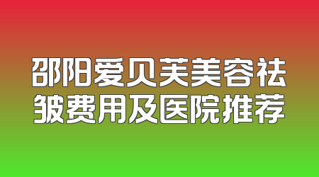 邵阳爱贝芙美容祛皱费用及医院推荐