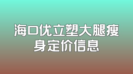 海口优立塑大腿瘦身定价信息