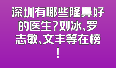 深圳有哪些隆鼻好的医生？刘冰、罗志敏、文丰等在榜！