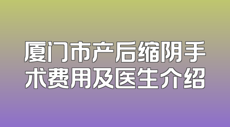 厦门市产后缩阴手术费用及医生介绍