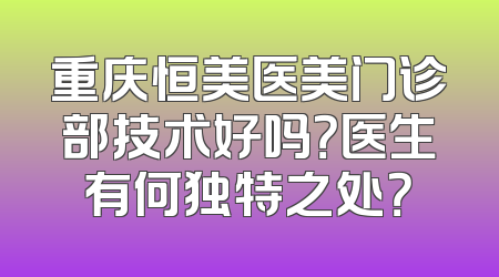 重庆恒美医美门诊部技术好吗？医生有何独特之处？