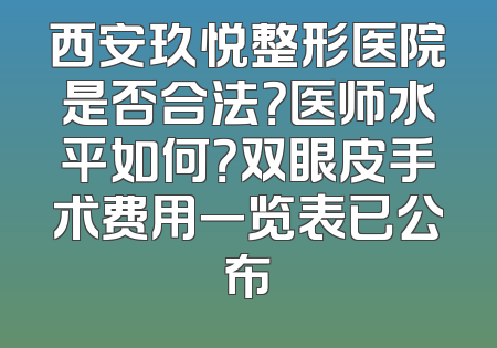 西安玖悦整形医院是否合法？医师水平如何？双眼皮手术费用一览表已公布