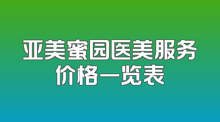 亚美蜜园医美服务价格一览表
