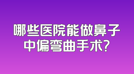 哪些医院能做鼻子中偏弯曲手术？