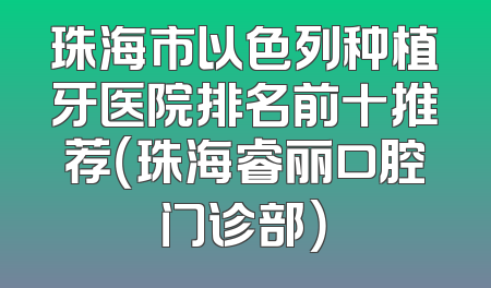 珠海市以色列种植牙医院排名前十推荐（珠海睿丽口腔门诊部）