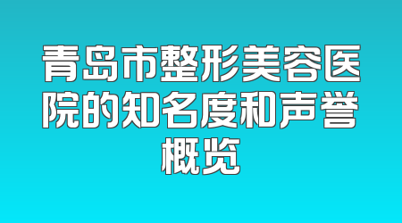 青岛市整形美容医院的知名度和声誉概览