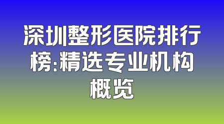 深圳整形医院排行榜：精选专业机构概览