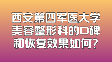 西安第四军医大学美容整形科的口碑和恢复效果如何？