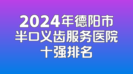 2024年德阳市半口义齿服务医院十强排名