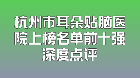 杭州市耳朵贴脑医院上榜名单前十强深度点评