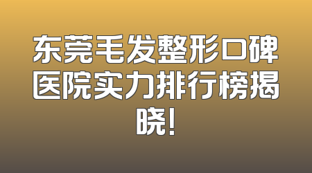 东莞毛发整形口碑医院实力排行榜揭晓！