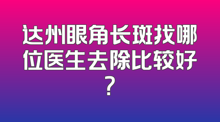 达州眼角长斑找哪位医生去除比较好？