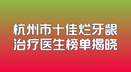 杭州市十佳烂牙龈治疗医生榜单揭晓