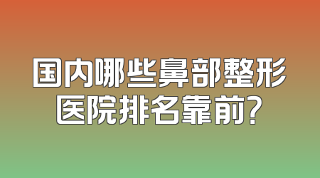 国内哪些鼻部整形医院排名靠前？