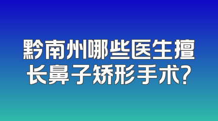黔南州哪些医生擅长鼻子矫形手术？
