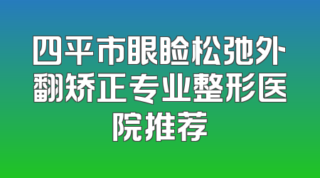 四平市眼睑松弛外翻矫正专业整形医院推荐