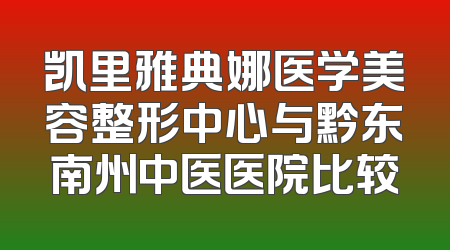 凯里雅典娜医学美容整形中心与黔东南州中医医院比较