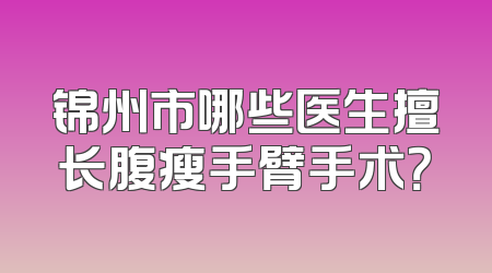 锦州市哪些医生擅长腹瘦手臂手术？