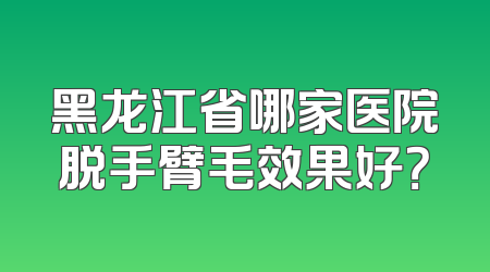 黑龙江省哪家医院脱手臂毛效果好？