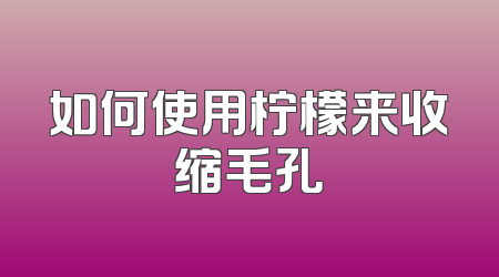 如何使用柠檬来收缩毛孔