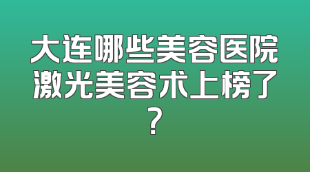 大连哪些美容医院激光美容术上榜了？